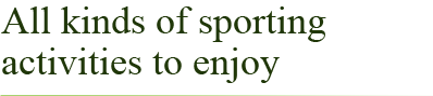 All kinds of sporting activities to enjoy