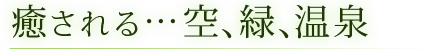 癒される…空、緑、温泉