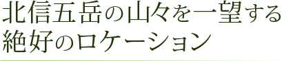 北信五岳の山々を一望する絶好のロケーション